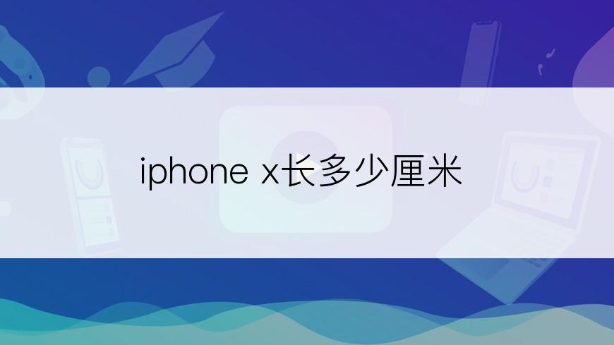 iphone x长多少厘米