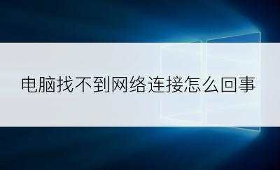 电脑找不到网络连接怎么回事