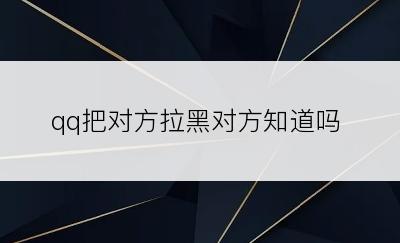 qq把对方拉黑对方知道吗