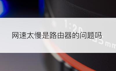 网速太慢是路由器的问题吗