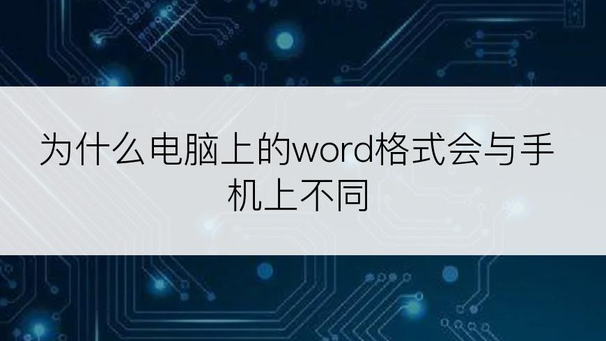 为什么电脑上的word格式会与手机上不同