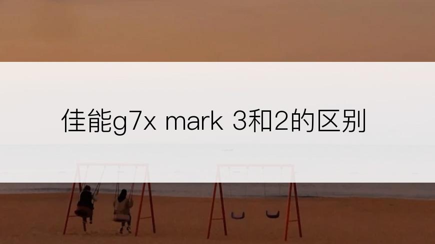 佳能g7x mark 3和2的区别