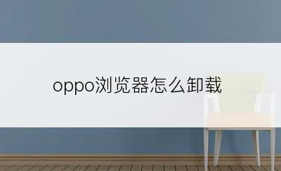 oppo浏览器怎么卸载