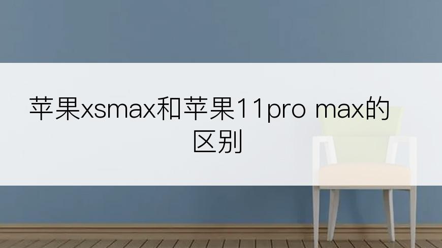 苹果xsmax和苹果11pro max的区别