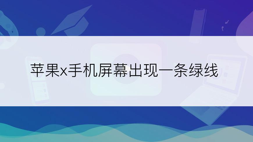 苹果x手机屏幕出现一条绿线