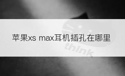 苹果xs max耳机插孔在哪里