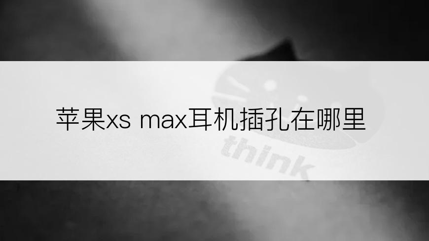 苹果xs max耳机插孔在哪里