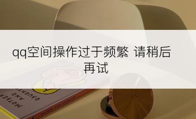 qq空间操作过于频繁 请稍后再试