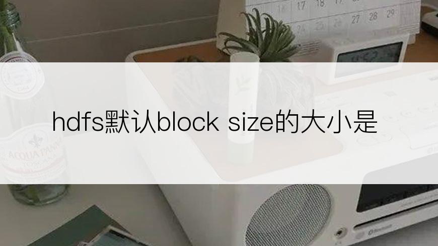 hdfs默认block size的大小是