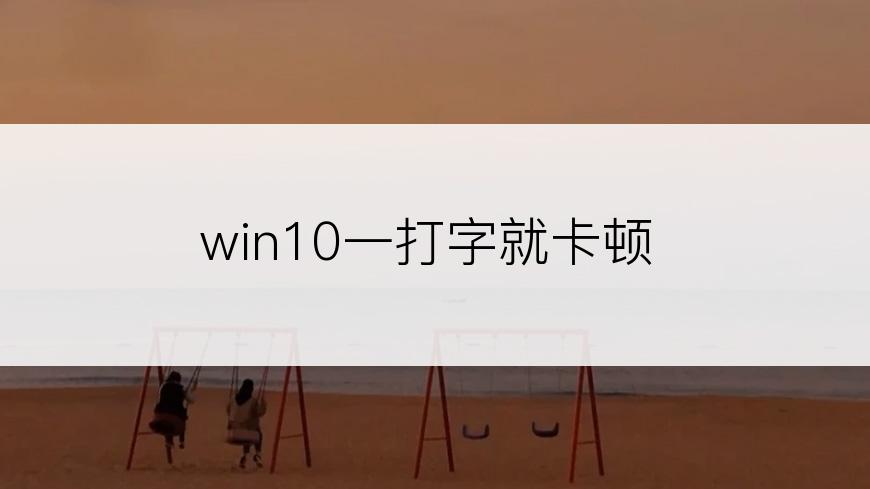 win10一打字就卡顿