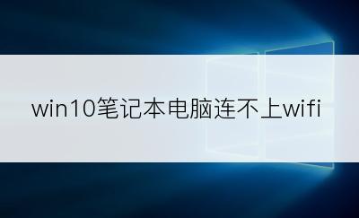 win10笔记本电脑连不上wifi