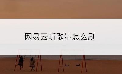 网易云听歌量怎么刷