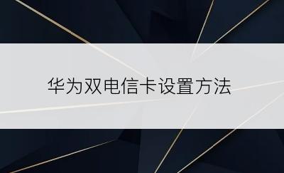 华为双电信卡设置方法