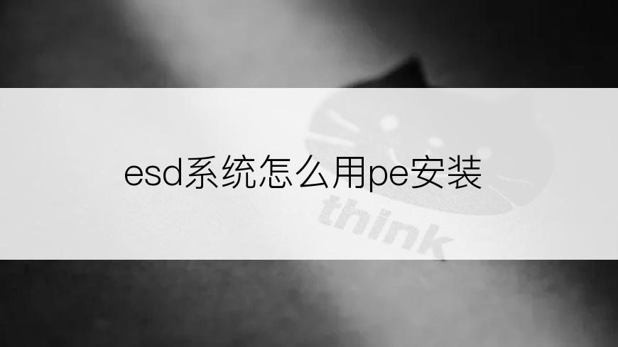 esd系统怎么用pe安装