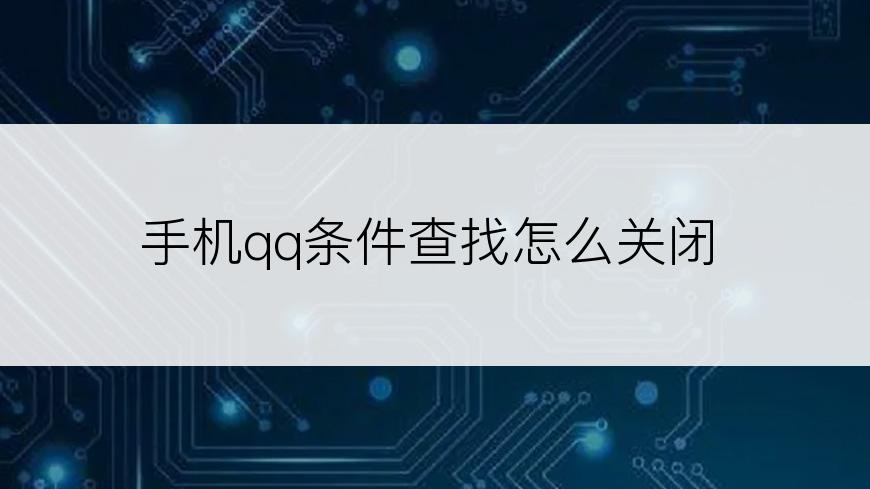 手机qq条件查找怎么关闭