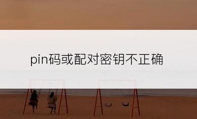 pin码或配对密钥不正确