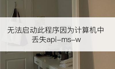 无法启动此程序因为计算机中丢失api-ms-w