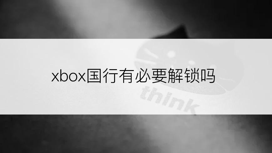 xbox国行有必要解锁吗