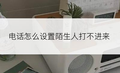 电话怎么设置陌生人打不进来