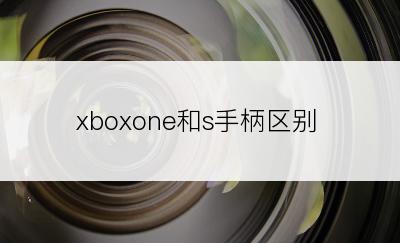 xboxone和s手柄区别