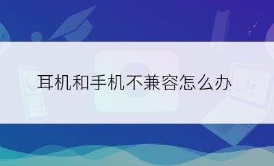 耳机和手机不兼容怎么办