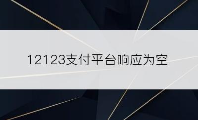 12123支付平台响应为空