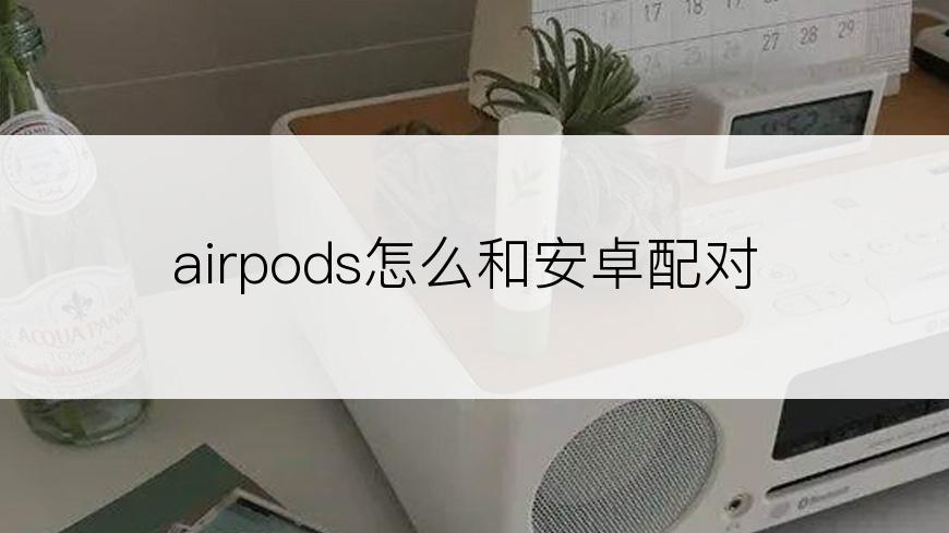 airpods怎么和安卓配对