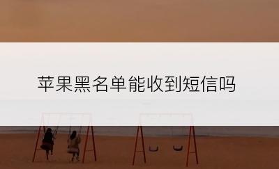 苹果黑名单能收到短信吗