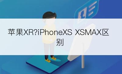 苹果XR?iPhoneXS XSMAX区别