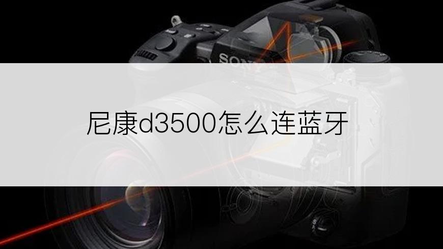 尼康d3500怎么连蓝牙