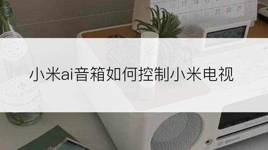 小米ai音箱如何控制小米电视