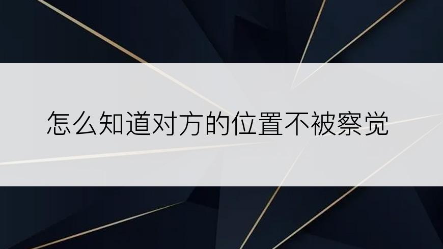 怎么知道对方的位置不被察觉