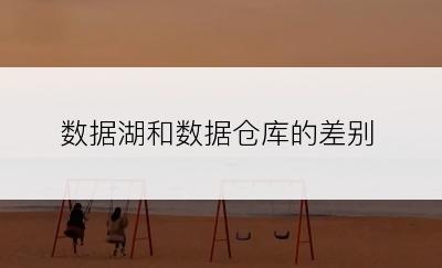 数据湖和数据仓库的差别