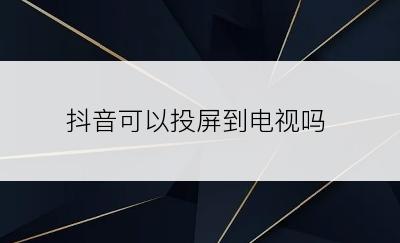 抖音可以投屏到电视吗