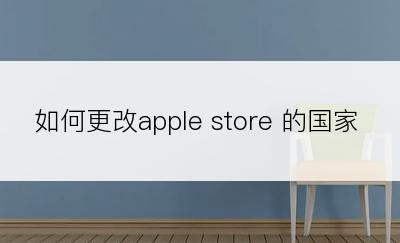 如何更改apple store 的国家