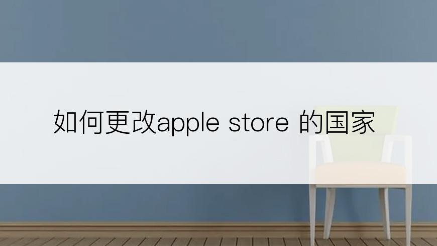 如何更改apple store 的国家