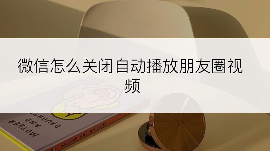 微信怎么关闭自动播放朋友圈视频