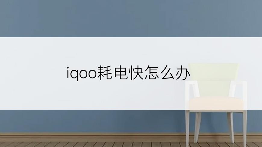 iqoo耗电快怎么办