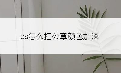 ps怎么把公章颜色加深