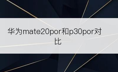 华为mate20por和p30por对比