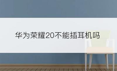 华为荣耀20不能插耳机吗