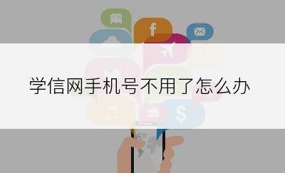 学信网手机号不用了怎么办