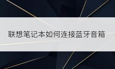 联想笔记本如何连接蓝牙音箱