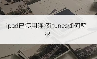 ipad已停用连接itunes如何解决