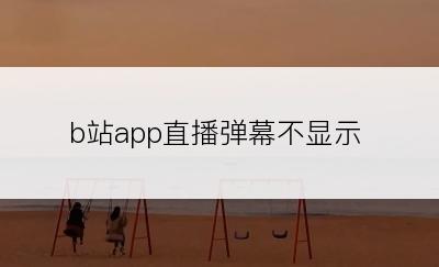 b站app直播弹幕不显示