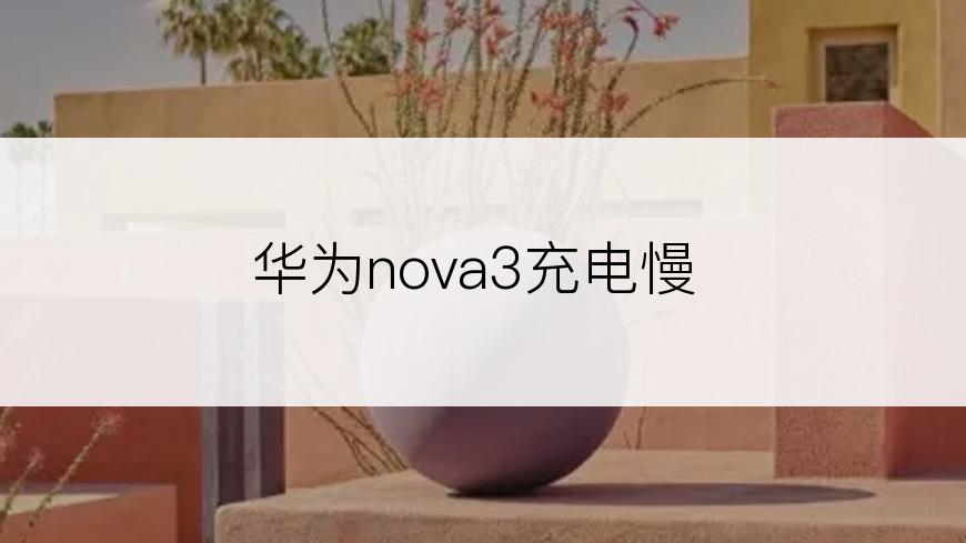 华为nova3充电慢