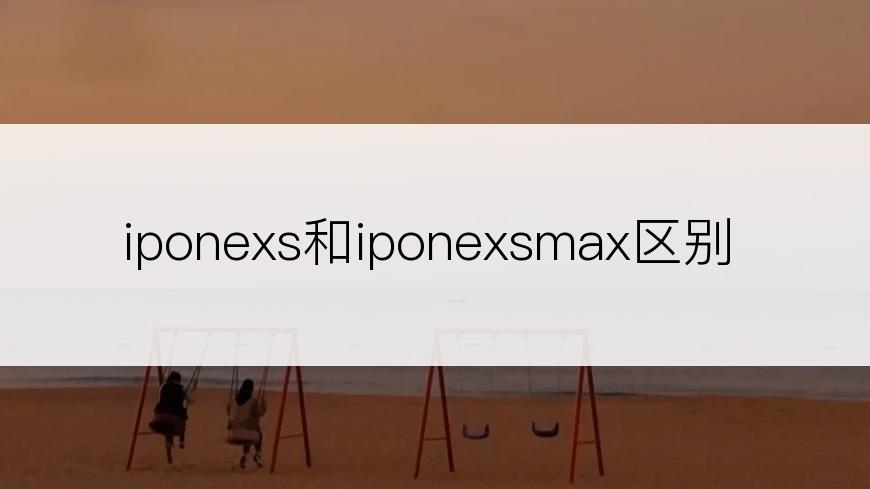 iponexs和iponexsmax区别