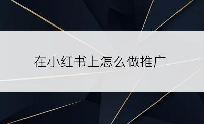 在小红书上怎么做推广