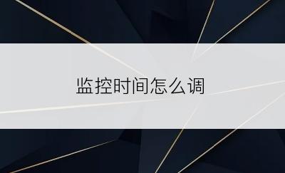 监控时间怎么调