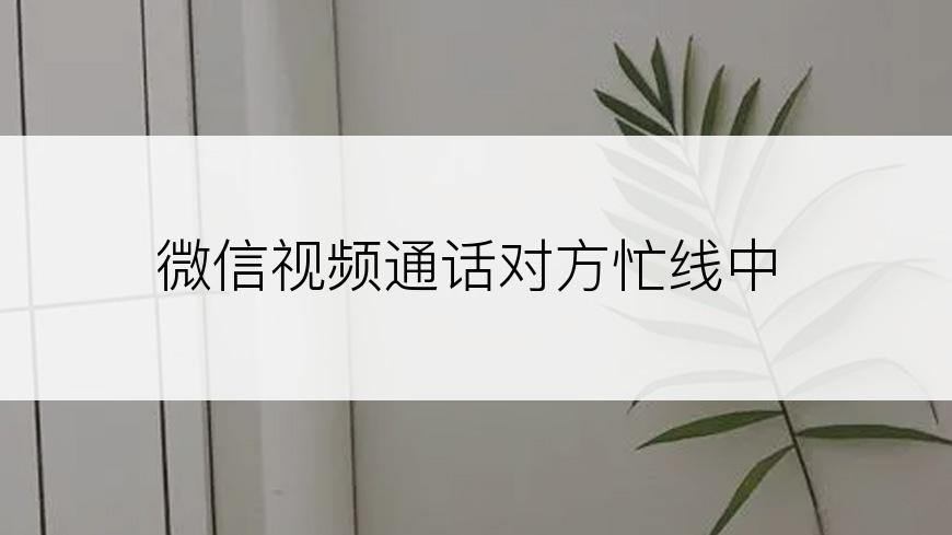 微信视频通话对方忙线中